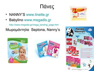 Πάνες
• NANNY’S www.linette.gr
• Babylino www.megadis.gr
 http://www.megadis.gr/mega_landing_page.htm

Μωρομάντηλα Septona, Nanny’s
 