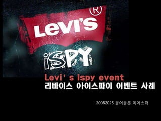 Levi’s Ispy event
리바이스 아이스파이 이벤트 사례

       20082025 불어불문 이에스더
 