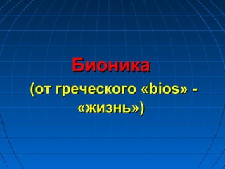 Бионика
(от греческого «bios» -
       «жизнь»)
 