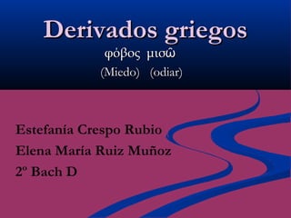 Derivados griegos
            φόβος μισῶ
           (Miedo) (odiar)



Estefanía Crespo Rubio
Elena María Ruiz Muñoz
2º Bach D
 
