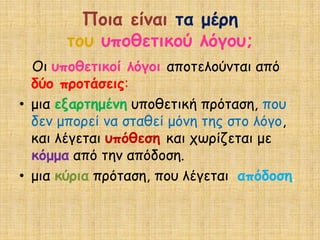 Πμηα είκαη ηα μένε
       ημο οπμζεηηθμύ ιόγμο;
  Οη οπμζεηηθμί ιόγμη απμηειμύκηαη από
  δύμ πνμηάζεηξ:
• μηα ελανηεμέκε οπμζεηηθή πνόηαζε, πμο
  δεκ μπμνεί κα ζηαζεί μόκε ηεξ ζημ ιόγμ,
  θαη ιέγεηαη οπόζεζε θαη πωνίδεηαη με
  θόμμα από ηεκ απόδμζε.
• μηα θύνηα πνόηαζε, πμο ιέγεηαη απόδμζε.
 