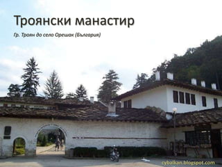 Троянски манастир
Гр. Троян до село Орешак (България)




                                      cybalkan.blogspot.com
 