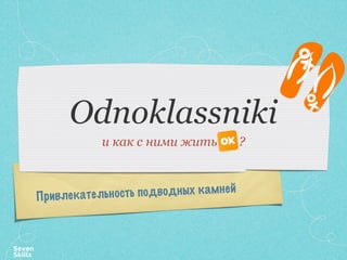 Odnoklassniki
           и как с ними жить          ?



Привлекательн ость подводных камней
 