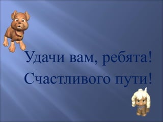 Удачи вам, ребята!
Счастливого пути!
 