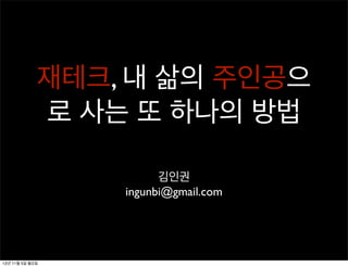 재테크, 내 삶의 주인공으
             로 사는 또 하나의 방법

                       김인권
                 ingunbi@gmail.com




12년 11월 5일 월요일
 