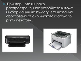    Принтер - это широко
    распространенное устройство вывода
    информации на бумагу, его название
    образовано от английского глагола to
    print - печатать .
 