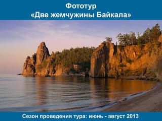 Фототур
  «Две жемчужины Байкала»




Сезон проведения тура: июнь - август 2013
 