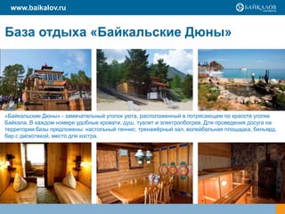 www.baikalov.ru


База отдыха «Байкальские Дюны»




«Байкальские Дюны» - замечательный уголок уюта, расположенный в потрясающем по красоте уголке
Байкала. В каждом номере удобные кровати, душ, туалет и электрообогрев. Для проведения досуга на
территории базы предложены: настольный теннис, тренажёрный зал, волейбольная площадка, бильярд,
бар с дискотекой, место для костра.
 
