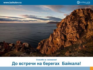 www.baikalov.ru




                  Спасибо за внимание!

       До встречи на берегах Байкала!
 