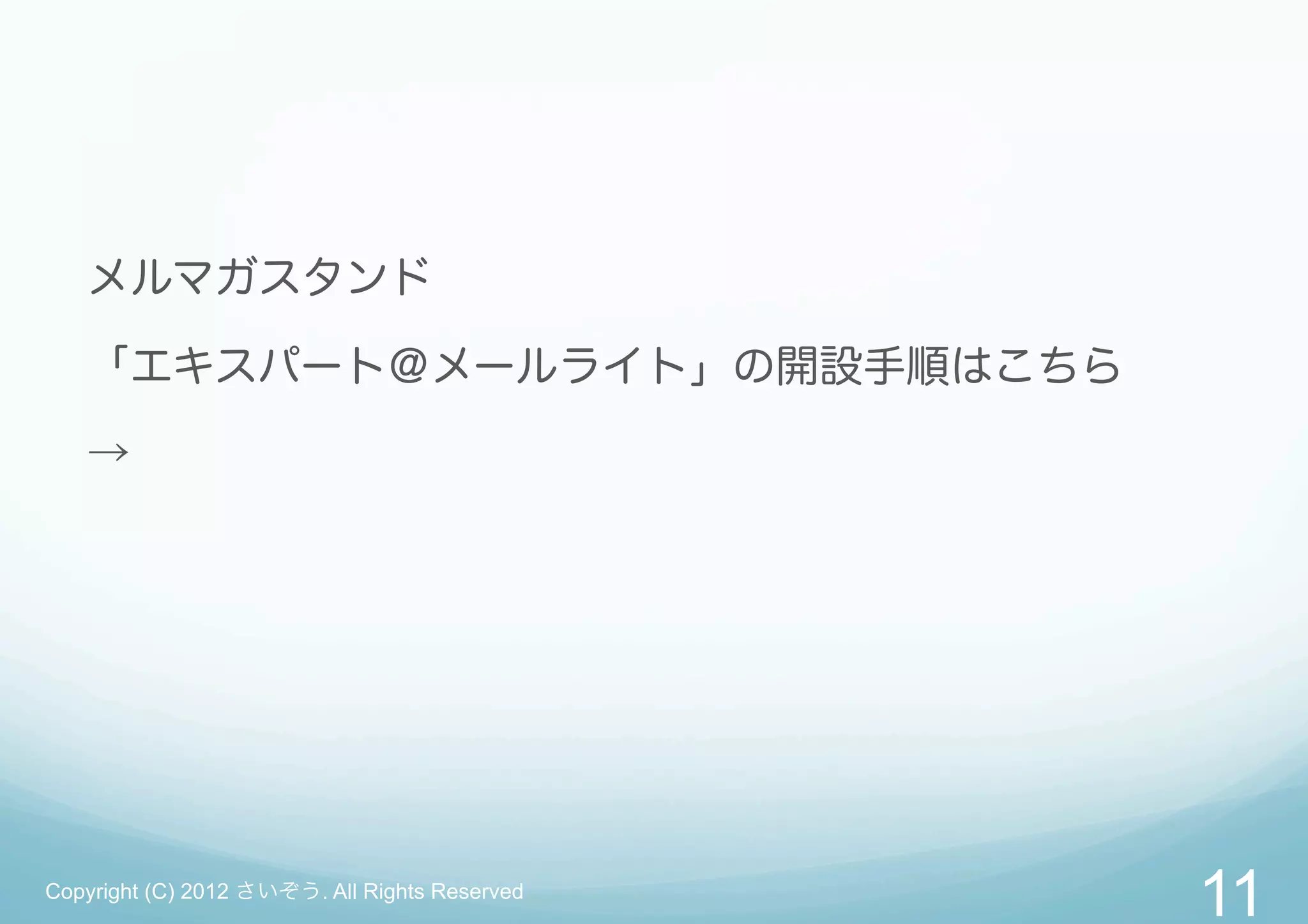 メルマガスタンド

   「エキスパート＠メールライト」の開設手順はこちら

   →




Copyright (C) 2012 さいぞう. All Rights Reserved
                                               11
 