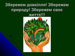 Збережем довкілля! Збережем
  природу! Збережем своє
          життя!!!
 