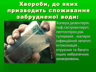 Хвороби, до яких
призводить споживання
  забрудненої води:
            Холера,дизентерія,
             тиф,гастроентерит,...