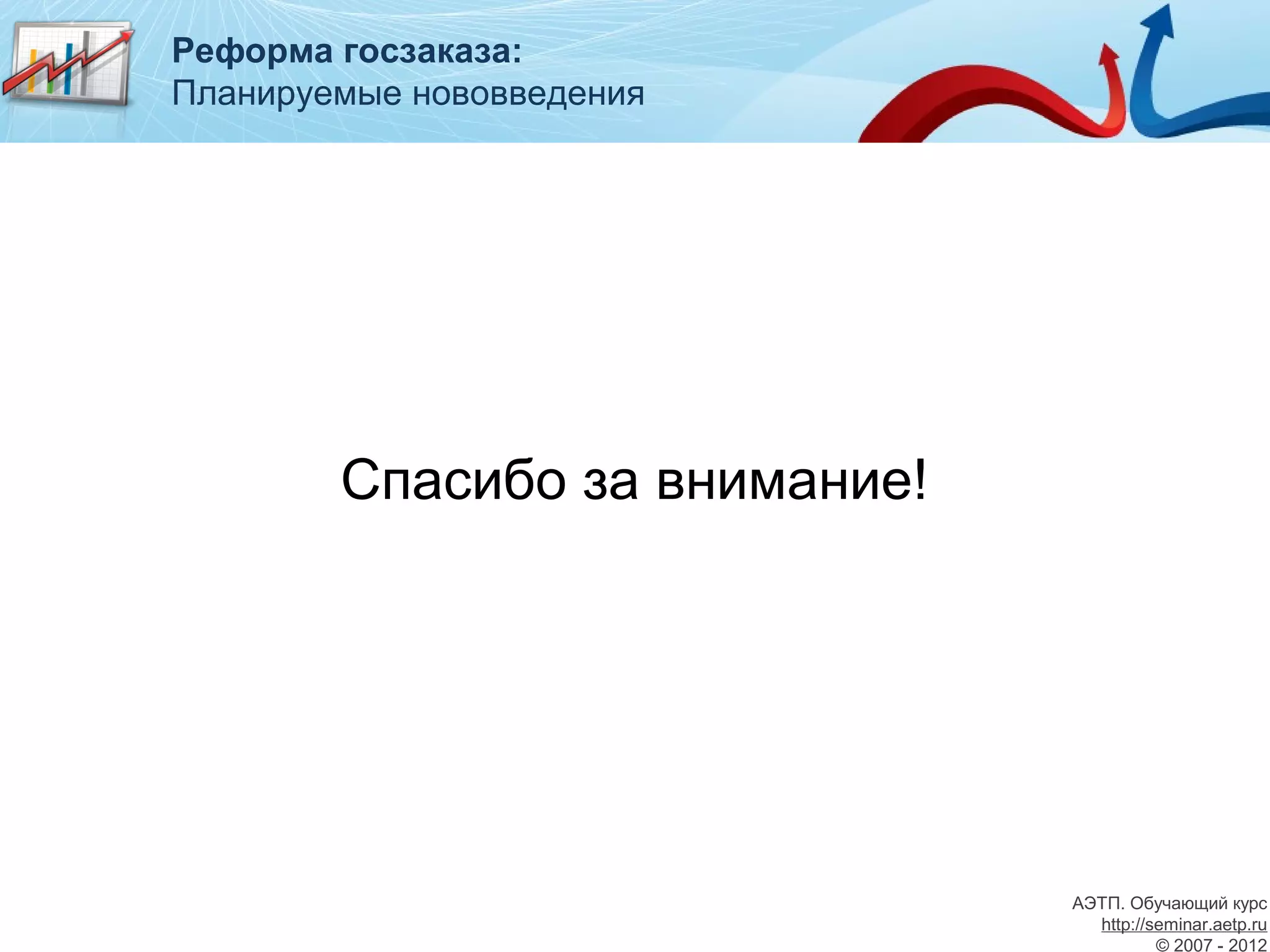 Реформа госзаказа:
Планируемые нововведения




        Спасибо за внимание!




                               АЭТП. Обучающий курс
                                 http://seminar.aetp.ru
                                         © 2007 - 2012
 