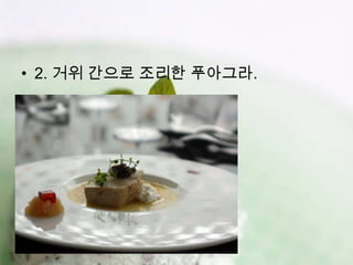 • 2. 거위 간으로 조리한 푸아그라.
 