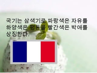 국기는 삼색기로 파랑색은 자유를
하양색은 평등을 빨간색은 박애를
상징한다.
 