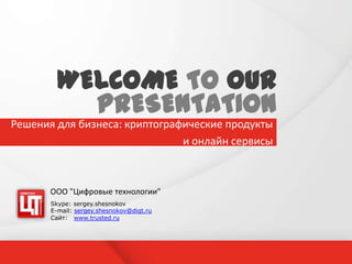 WELCOME TO OUR
           PRESENTATION
Решения для бизнеса: криптографические продукты
                               и онлайн сервисы



       ООО "Цифровые технологии"
       Skype: sergey.shesnokov
       E-mail: sergey.shesnokov@digt.ru
       Сайт: www.trusted.ru
 