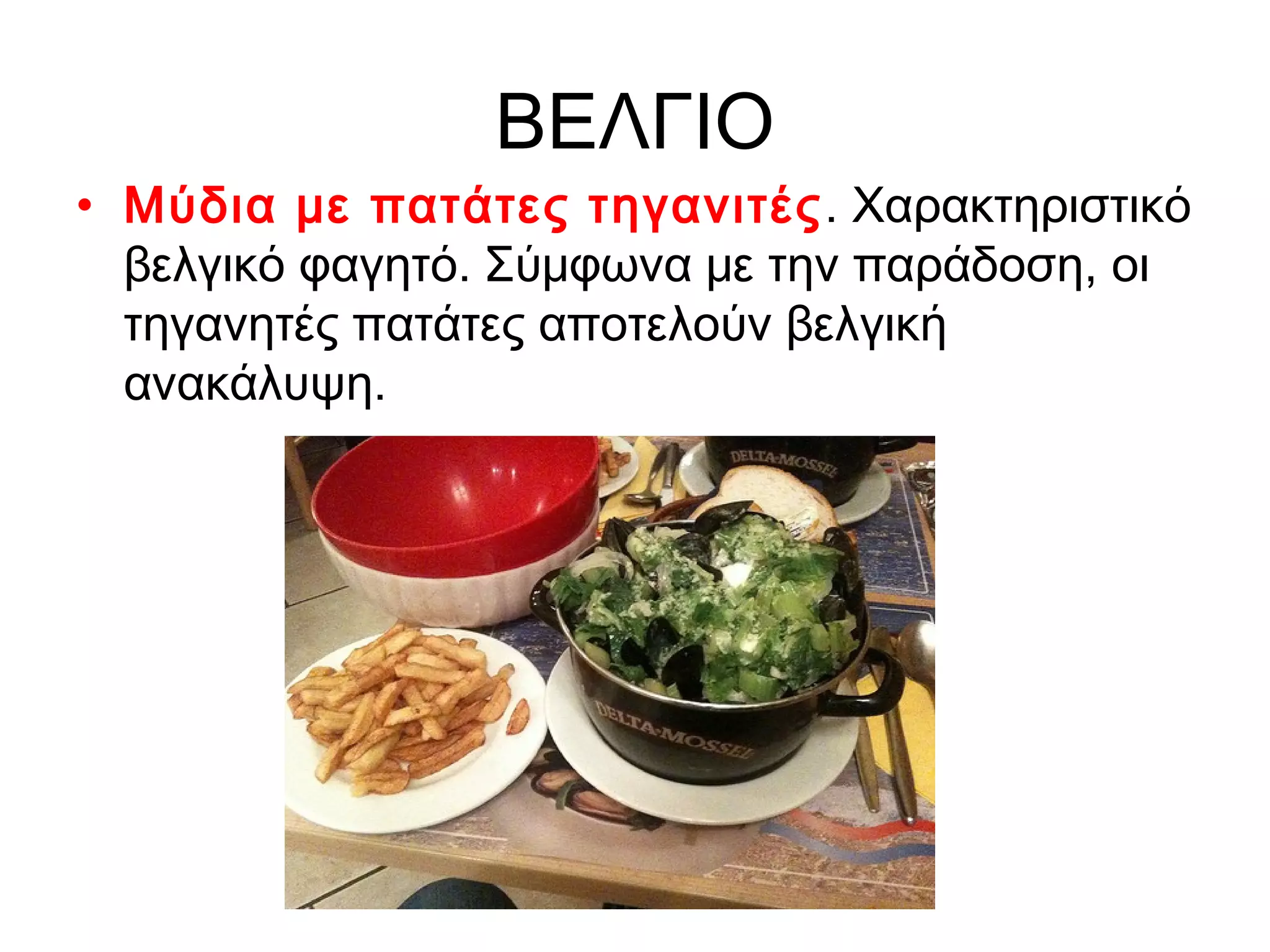 ΒΕΛΓΙΟ
• Μύδια με πατάτες τηγανιτές . Χαρακτηριστικό
  βελγικό φαγητό. Σύμφωνα με την παράδοση, οι
  τηγανητές πατάτες αποτελούν βελγική
  ανακάλυψη.
 