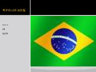 축구의 나라 브라질




2012.11

6참

정인혁
 