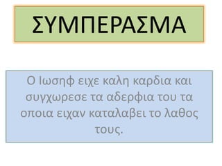 ΢ΤΜΠΕΡΑ΢ΜΑ
 Ο Ιωςθφ ειχε καλθ καρδια και
 ςυγχωρεςε τα αδερφια του τα
οποια ειχαν καταλαβει το λαθοσ
             τουσ.
 