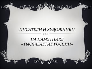 ПИСАТЕЛИ И ХУДОЖНИКИ

    НА ПАМЯТНИКЕ
«ТЫСЯЧЕЛЕТИЕ РОССИИ»
 