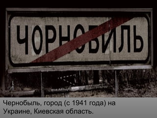 Чернобыль, город (с 1941 года) на
Украине, Киевская область.
 