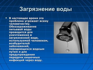 Загрязнение воды
   В настоящее время эта
    проблема угрожает всему
    человечеству.
    Обеззараживание
    питьевой ...