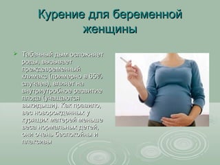 Курение для беременной
               женщины
   Табачный дым осложняет
    роды, вызывает
    преждевременный
    климак...