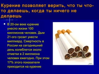 Курение позволяет верить, что ты что-
то делаешь, когда ты ничего не
делаешь
    В 20-ом веке курение
     унесло жизни 1...