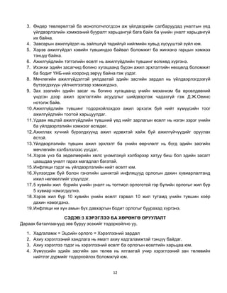3. Өндөр төвлөрөлтэй ба монополчлогдсон аж үйлдвэрийн салбаруудад уналтын үед
      үйлдвэрлэлийн хэмжээний бууралт харьцангуй бага байх ба үнийн уналт харьцангүй
      их байна.
  4. Завсарын ажилгүйдэл нь зайлшгүй төдийгүй нийгмийн хувьд хүсүүштэй зүйл юм.
  5. Хэрэв ажилгүйдэл хэвийн түвшиндээ байвал боломжит ба жинхэнэ гарцын хэмжээ
      тэнцүү байна.
  6. Ажилгүйдлийн тэтгэлийн өсөлт нь ажилгүйдлийн түвшинг өсгөхөд хүргэнэ.
  7. Ихэнхи эдийн засагчид богино хугацаанд бүрэн ажил эрхлэлтийн нөхцөлд боломжит
      ба бодит ҮНБ-ний хооронд зөрүү байна гэж үздэг.
  8. Мөчлөгийн ажилгүйдэлтэй уялдаатай эдийн засгийн зардал нь үйлдвэрлэгдээгүй
      бүтээгдэхүүн үйлчилгээгээр хэмжигдэнэ.
  9. Зах зээлийн эдийн засаг нь богино хугацаанд үнийн механизм ба өрсөлдөөний
      үндсэн дээр ажил эрхлэлтийн асуудлыг шийдвэрлэж чадахгүй гэж Д.Ж.Оеинс
      нотолж байв.
  10. Ажилгүйдлийн түвшинг тодорхойлохдоо ажил эрхэлж буй нийт хүмүүсийн тоог
      ажилгүйдлийн тоотой харьцуулдаг.
  11. Удаан явцтай ажилгүйдлийн түвшний үед нийт зарлагын өсөлт нь нэгэн зэрэг үнийн
      ба үйлдвэрлэлийн хэмжээг өсгөдөг.
  12. Ажиллах хүчний бүрэлдхүүнд ажил идэвхтэй хайж буй ажилгүйчүүдийг оруулах
      ѐстой.
  13. Үйлдвэрлэлийн түвшин ажил эрхлэлт ба үнийн өөрчлөлт нь бүгд эдийн засгийн
      мөчлөгийн хэлбэлзлээс үүсдэг.
  14. Хэрэв үнэ ба хөдөлмөрийн хөлс үнэмлэхүй хэлбэрээр хатуу биш бол эдийн засагт
      цаашдаа уналт гарах магадлал багатай.
  15. Инфляци гэдэг нь үйлдвэрлэлийн нийт өсөлт юм.
  16. Хүлээгдэж буй болон гэнэтийн шинжтэй инфляцууд орлогын дахин хувиарлалтанд
      ижил нөлөөллийг үзүүлдэг.
  17. 5 хувийн жил бүрийн үнийн уналт нь тогтмол орлоготой гэр бүлийн орлогыг жил бүр
      5 хувиар нэмэгдүүлнэ.
  18. Хэрэв жил бүр 10 хувийн үнийн өсөлт гарвал 10 жил тутамд үнийн түвшин хоѐр
      дахин нэмэгдэнэ.
  19. Инфляци ни хүн амын бүх давхаргын бодит орлогыг буурахад хүргэнэ.

                   СЭДЭВ:3 ХЭРЭГЛЭЭ БА ХӨРӨНГӨ ОРУУЛАЛТ
Дараах баталгаанууд зөв буруу эсэхийг тодорхойлно уу.

  1.   Хадгаламж = Эцсийн орлого = Хэрэглээний зардал
  2.   Ахиу хэрэглээний хандлага нь ямагт ахиу хадгаламжтай тэнцүү байдаг.
  3.   Ахиу хэрэглээ гэдэг нь хэрэглээний өсөлт ба орлогын өсөлтийн харьцаа юм.
  4.   Хүмүүсийн эдийн засгийн зан төлөв нь ялгаатай учир хэрэглээний зан төлөвийн
       нийтлэг дүрмийг тодорхойлох боломжгүй юм.


                                         12
 