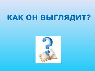 КАК ОН ВЫГЛЯДИТ?
 