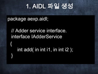 3. Service Class 구현
……
public class AdderServiceImpl extends Service {

    @Override
    public IBinder getBinder() {    ...