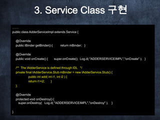 5. Client에 호출을 위해
               Binder로 이름 찾는 로직
class AdderServiceConnection implements ServiceConnection
  {
    public...