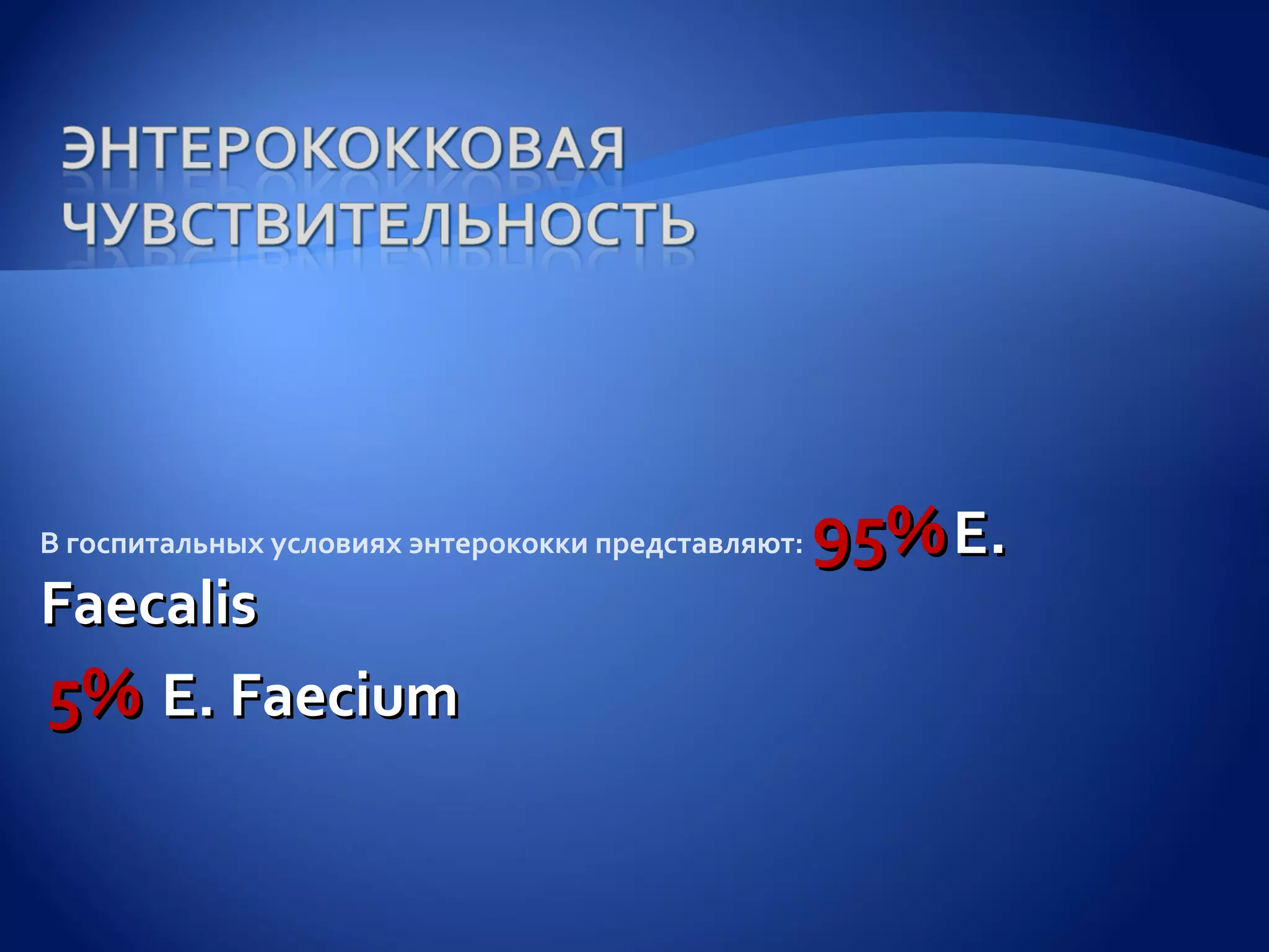 В госпитальных условиях энтерококки представляют:   95% E.
Fаеcalis
5% E. Faеcium
 