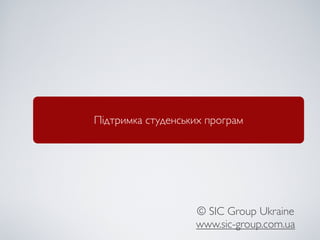 Підтримка студенських програм




                   © SIC Group Ukraine
                   www.sic-group.com.ua
 