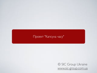 Проект "Капсула часу"




                © SIC Group Ukraine
                www.sic-group.com.ua
 