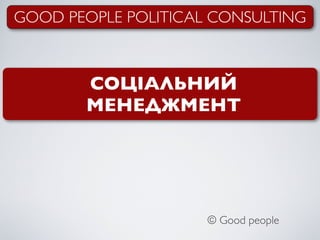 GOOD PEOPLE POLITICAL CONSULTING



       СОЦІАЛЬНИЙ
       МЕНЕДЖМЕНТ




                     © Good people
 