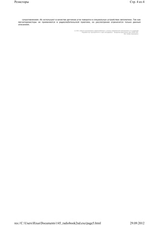 Резисторы                                                                                                                      Стр. 4 из 4




     сопротивлением. Их используют в качестве датчиков угла поворота в специальных устройствах автоматики. Так как
  магниторезисторы не применяются в радиолюбительской практике, их рассмотрение ограничится только данным
  описанием.


                                                     © 2011 Школа начинающего радиолюбителя с учетом современной электроники (2-е издание)
                                                              Раразботчик программного и веб-интерфейса - Владимир Дригалкин aka LENIN INC.
                                                                                                                      Все права защищены.




res://C:UsersИльяDocuments145_radiobook2nd.exe/page5.html                                                                  29.09.2012
 