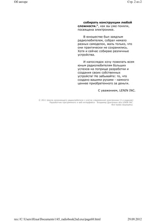 Об авторе                                                                                        Стр. 2 из 2




                                                       собирать конструкции любой
                                                    сложности.", как вы уже поняли,
                                                    посвящена электронике.

                                                        В юношестве был заядлым
                                                    радиолюбителем, собрал немало
                                                    разных самоделок, жаль только, что
                                                    они практически не сохранились.
                                                    Хотя и сейчас собираю различные
                                                    устройства.

                                                        И напоследок хочу пожелать всем
                                                    юным радиолюбителям больших
                                                    успехов на поприще разработки и
                                                    создания своих собственных
                                                    устройств! Не забывайте: то, что
                                                    создано вашими руками - намного
                                                    ценнее приобретенного за деньги.

                                                                       С уважением, LENIN INC.


                 © 2011 Школа начинающего радиолюбителя с учетом современной электроники (2-е издание)
                          Раразботчик программного и веб-интерфейса - Владимир Дригалкин aka LENIN INC.
                                                                                  Все права защищены.




res://C:UsersИльяDocuments145_radiobook2nd.exe/page68.html                                   29.09.2012
 