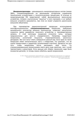 Микросхемы широкого и специального применения                                                    Стр. 4 из 4




        Микроконтроллеры - разновидность микропроцессорных систем (микро
    ЭВМ), специализированная на реализацию алгоритмов управления
    техническими устройствами и технологическими процессами. В отличие от
    микропроцессора МК представляет собой функционально законченное
    устройство, готовое к выполнению "зашитых" в него программ, и не требует
    внешних устройств (разумеется, при этом он может управлять различными
    внешними объектами).

        При   производстве    радиоэлектронной    продукции   использование
    многофункциональных     специализированных       микросхем,  требующих
    минимального количества внешних компонентов, позволяет значительно
    сократить время разработки конечного устройства и производственные
    затраты. К этой категории микросхем относятся чипы, которые
    предназначены для чего-то определенного. Например, существуют
    микросхемы     усилителей    мощности,   стереоприемников,    различных
    декодеров. Все они могут иметь совершенно разный вид. Если одна из таких
    микросхем имеет металлическую часть с отверстием, это означает, что ее
    нужно привинчивать к радиатору (алюминиевой пластине). Делается это для
    того,   чтобы    микросхема    могла    рассеивать   свое   тепло.    Со
    специализированными микросхемами иметь дело куда приятнее, чем с кучей
    транзисторов и резисторов. Если раньше для сборки приемника надо было
    множество деталей, то теперь можно обойтись одной микросхемой.


                 © 2011 Школа начинающего радиолюбителя с учетом современной электроники (2-е издание)
                          Раразботчик программного и веб-интерфейса - Владимир Дригалкин aka LENIN INC.
                                                                                  Все права защищены.




res://C:UsersИльяDocuments145_radiobook2nd.exe/page11.html                                   29.09.2012
 