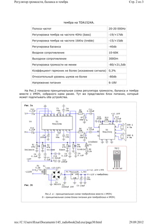 Регулятор громкости, баланса и тембра                                                     Стр. 2 из 3




                                     тембра на TDA1524A.

            Полоса частот                                                   20-20 000Hz

            Регулировка тембра на частоте 40Hz (bass)                       -19/+17db

            Регулировка тембра на частоте 16Khz (treble)                    -15/+15db

            Регулировка баланса                                             -40db

            Входное сопротивление                                           10-60K

            Выходное сопротивление                                          300Om

            Регулировка громкости не менее                                  -80/+21,5db

            Коэффициент гармоник не более (искажение сигнала)               0,3%

            Относительный уровень шумов не более                            -80db

            Напряжение питания                                              6-18V


      На Рис.2 показана принципиальная схема регулятора громкости, баланса и тембра
   вместе с УМЗЧ, собраного нами ранее. Тут же представлен блок питания, который
   может подпитывать оба устройства.




                     Рис.2. a - принципиальная схема темброблока вместе с УМЗЧ;
                   б - принципиальная схема блока питания для темброблока и УМЗЧ;




res://C:UsersИльяDocuments145_radiobook2nd.exe/page30.html                            29.09.2012
 