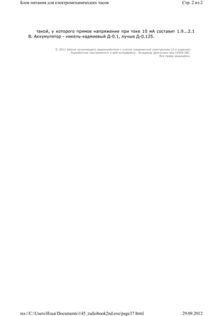Блок питания для електромеханических часов                                                       Стр. 2 из 2




        такой, у которого прямое напряжение при токе 10 мА составит 1.9...2.1
    В. Аккумулятор - никель-кадмиевый Д-0.1, лучше Д-0.125.


                 © 2011 Школа начинающего радиолюбителя с учетом современной электроники (2-е издание)
                          Раразботчик программного и веб-интерфейса - Владимир Дригалкин aka LENIN INC.
                                                                                  Все права защищены.




res://C:UsersИльяDocuments145_radiobook2nd.exe/page37.html                                   29.09.2012
 