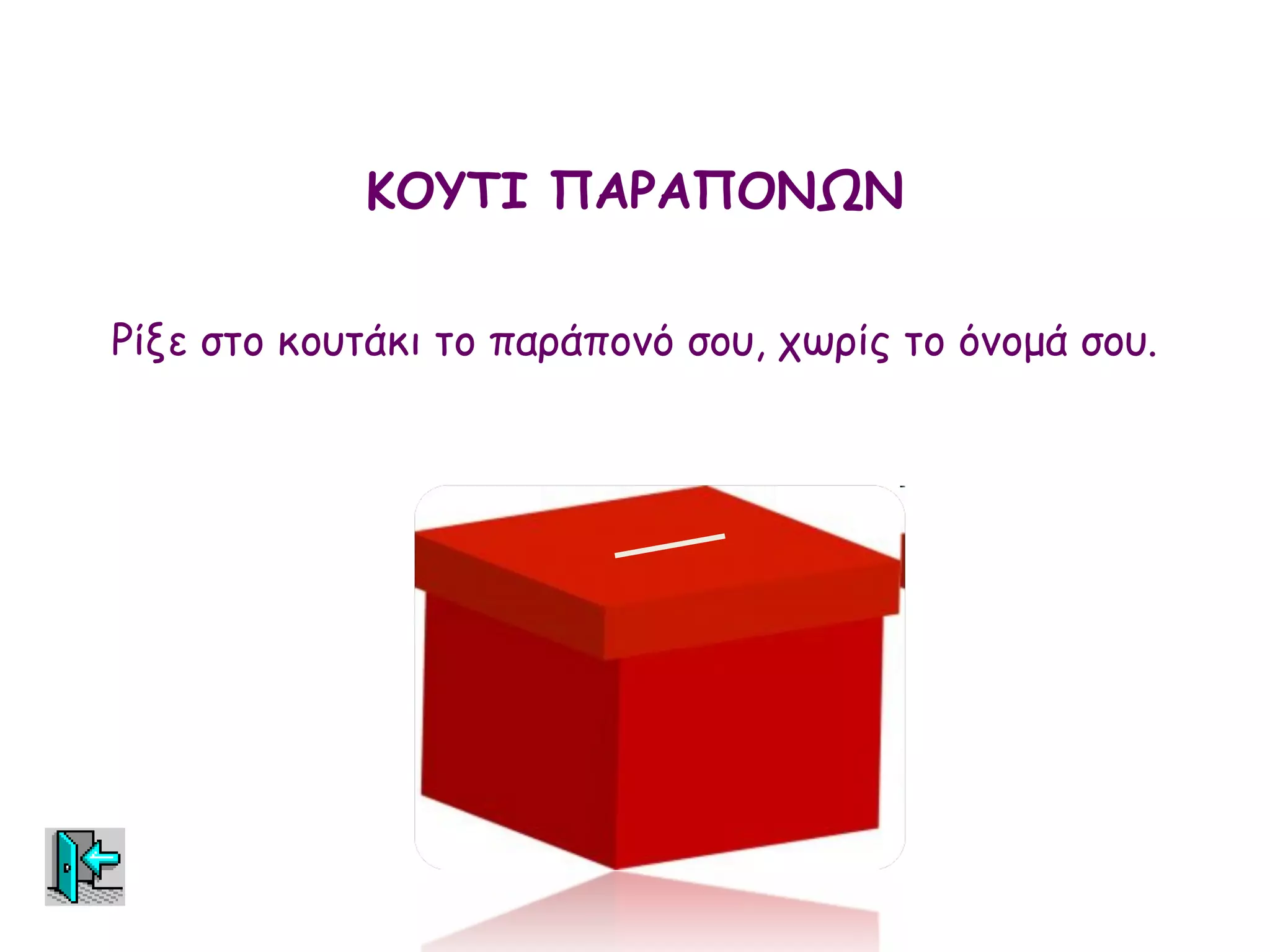 ΚΟΥΤΙ ΠΑΡΑΠΟΝΩΝ

Ρίξε στο κουτάκι το παράπονό σου, χωρίς το όνομά σου.
 