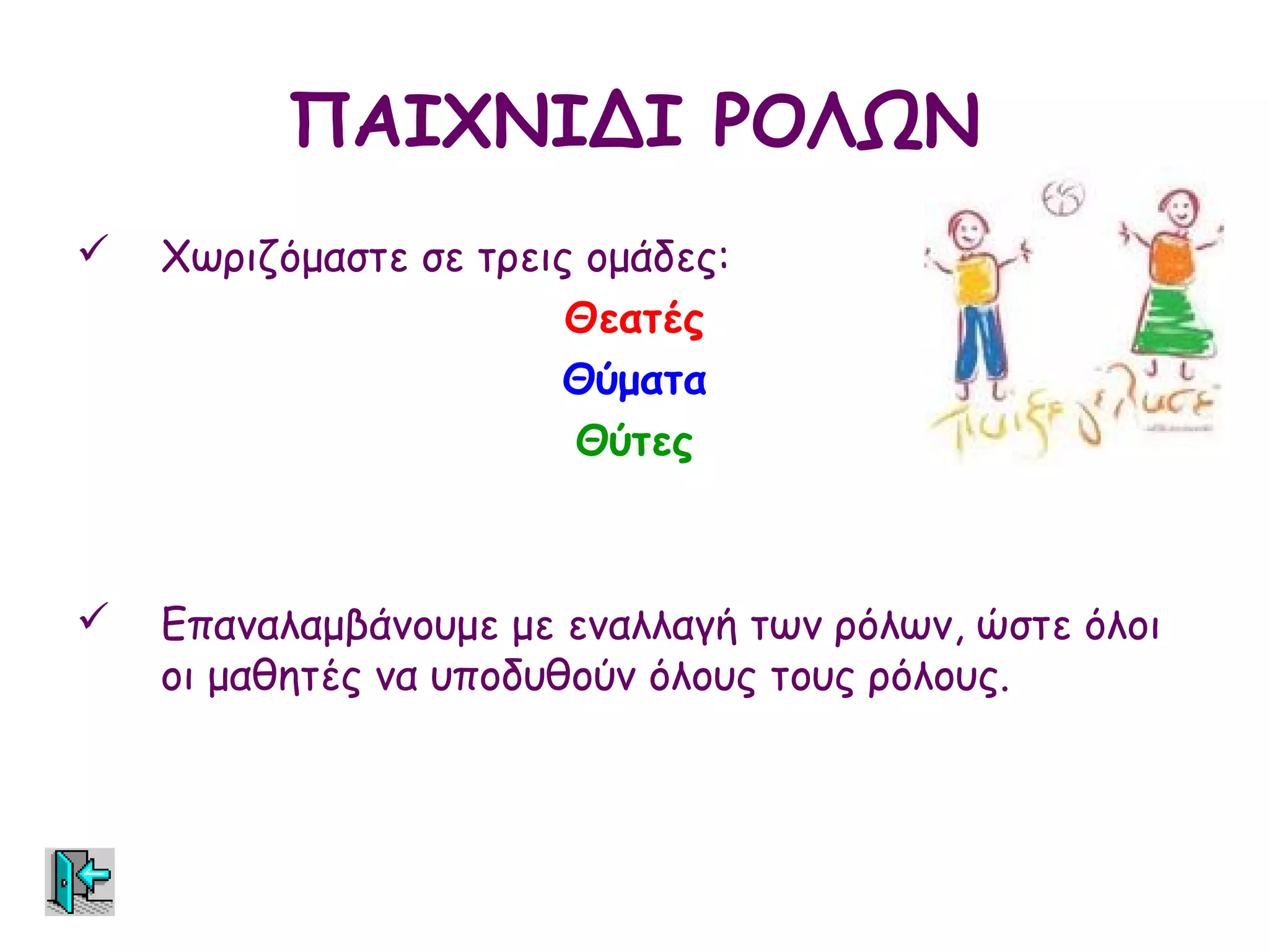 ΠΑΙΧΝΙΔΙ ΡΟΛΩΝ
   Χωριζόμαστε σε τρεις ομάδες:
                        Θεατές
                       Θύματα
                        Θύτες



   Επαναλαμβάνουμε με εναλλαγή των ρόλων, ώστε όλοι
    οι μαθητές να υποδυθούν όλους τους ρόλους.
 