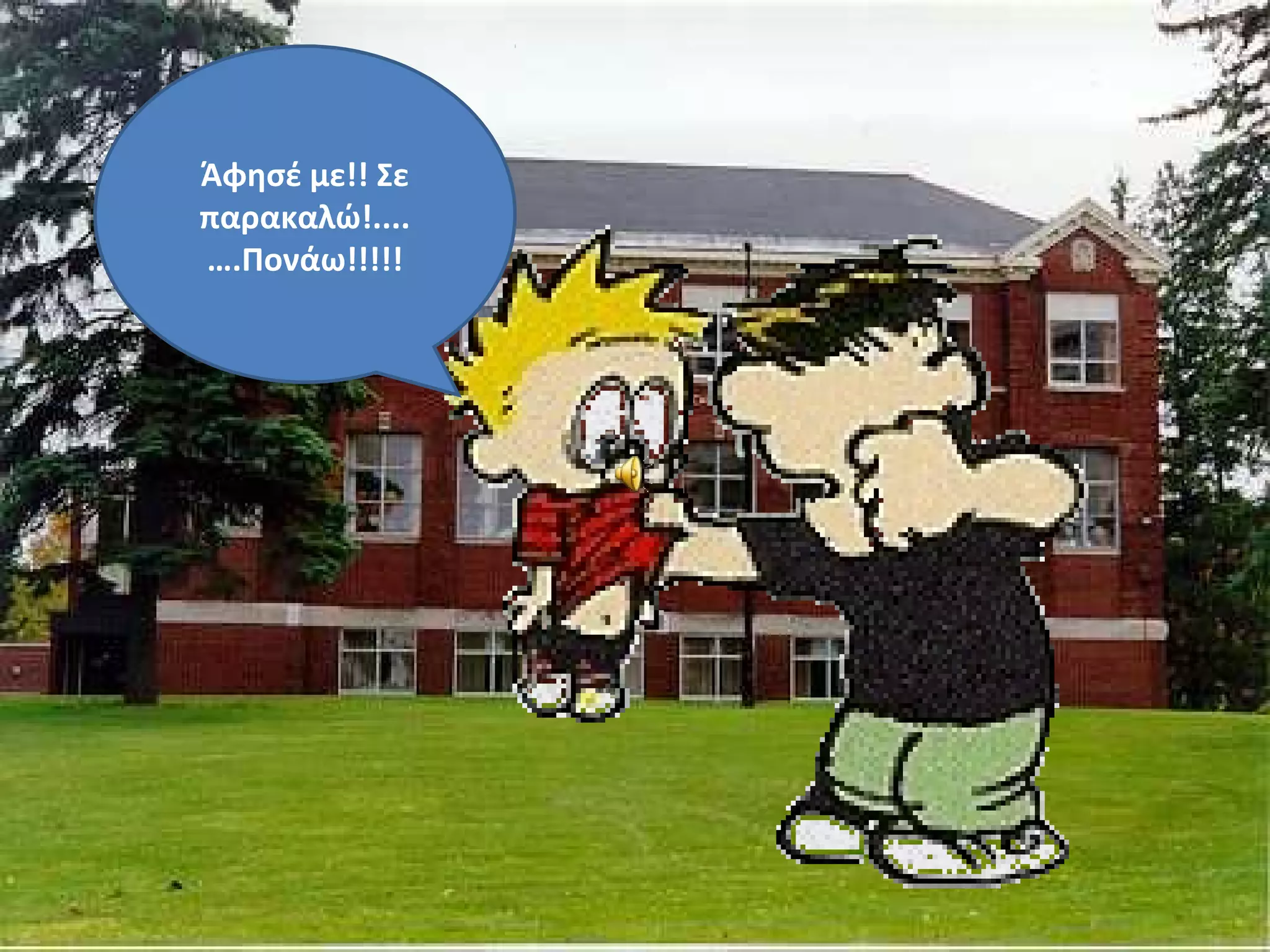 Άφησέ με!! Σε
παρακαλώ!....
….Πονάω!!!!!
 