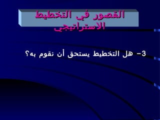 ‫القصور في التخطيط‬
     ‫الستراتيجي‬

‫3 - هل التخطيط يستحق أن نقوم به؟‬
 