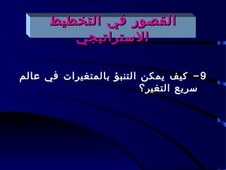 ‫القصور في التخطيط‬
         ‫الستراتيجي‬

‫9 - كيف يمكن التنبؤ بالمتغيرات في عالم‬
                          ‫سريع التغير؟‬
 