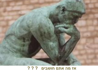‫אז מה אתם חושבים ? ? ?‬
 