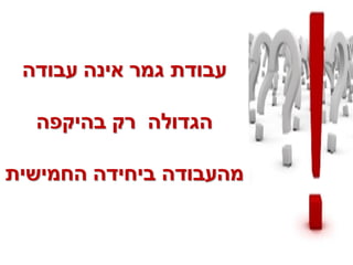 ‫עבודת גמר אינה עבודה‬

  ‫הגדולה רק בהיקפה‬

‫מהעבודה ביחידה החמישית‬
 