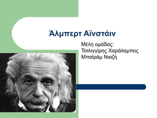 Άλμπερτ Αϊνστάιν
       Μέλη ομάδας:
       Τσιλιγγίρης Χαράλαμπος
       Μπαϊράμ Νιαζή
 