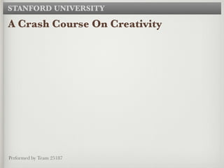 STANFORD UNIVERSITY

A Crash Course On Creativity




Performed by Team 25187
 
